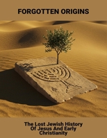 Forgotten Origins: The Lost Jewish History Of Jesus And Early Christianity B0FRSR5NYS Book Cover