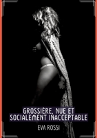 Grossière, Nue et Socialement Inacceptable: Histoire Érotique Hard en Français 3384013549 Book Cover