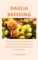 Dahlia Breeding: The Easy Guide On Mastering The Act Of Hybridizing And Breeding Different Varieties Of Dahlia Seeds B0975Z5C4B Book Cover