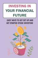 Investing In Your Financial Future: Easy Ways To Get Set Up And Get Started Stock Investing: Creating A Great Financial Future B09CGGV7VB Book Cover