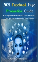 2021 Facebook Page Promotion Guide: A Straightforward Guide to Create An Advert That Will Attract People To Your Website B08TZ3HWZS Book Cover