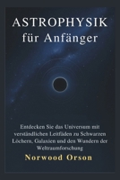ASTROPHYSIK für Anfänger: Entdecken Sie das Universum mit verständlichen Leitfäden zu Schwarzen Löchern, Galaxien und den Wundern der Weltraumforschung (German Edition) B0GF9NDG3N Book Cover