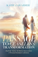 The Passage To Ceaseless Transformation: Real Life Stories of Divine Interventions & Personal Encounters with Jesus B0FHPSKP1R Book Cover