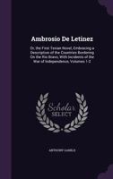 Ambrosio De Letinez: Or, the First Texian Novel, Embracing a Description of the Countries Bordering On the Rio Bravo, With Incidents of the War of Independence, Volumes 1-2 1358005656 Book Cover