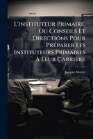 L'instituteur Primaire, Ou Conseils Et Directions Pour Préparer Les Instituteurs Primaires À Leur Carrière... 1147482993 Book Cover