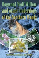 Dogwood, Wolf Willow and other Underdogs of the Northern Woods 1494910462 Book Cover