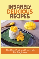 Insanely Delicious Recipes: The Rice Recipes Cookbook For Beginners: Top Rice Dishes B098WC8LR4 Book Cover