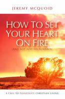 How to Set Your Heart on Fire: And Not Just on Sundays 1850786666 Book Cover