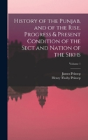 History of the Punjab, and of the Rise, Progress & Present Condition of the Sect and Nation of the Sikhs; Volume 1 1015992641 Book Cover