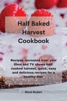 Half Baked Harvest Cookbook: Recipes recreated from your films and TV shows half-cooked harvest, quick, easy and delicious recipes for a healthy diet 1802330496 Book Cover