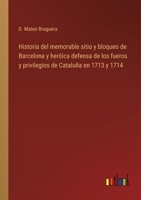 Historia del memorable sitio y bloqueo de Barcelona y heróica defensa de los fueros y privilegios de Cataluña en 1713 y 1714 3368119044 Book Cover