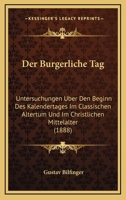 Der Burgerliche Tag: Untersuchungen Uber Den Beginn Des Kalendertages Im Classischen Altertum Und Im Christlichen Mittelalter (1888) 1160426503 Book Cover