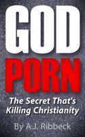 God Porn: The Secret That's Killing Christianity 0692130047 Book Cover