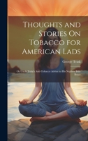 Thoughts and Stories On Tobacco for American Lads: Or Uncle Toby's Anti-Tobacco Advice to His Nephew Billy Bruce 102269216X Book Cover