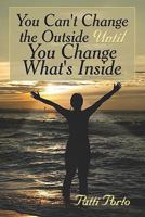 You Can't Change the Outside Until You Change What's Inside 1604414278 Book Cover