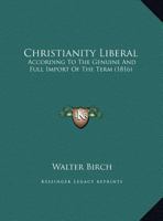 Christianity Liberal: According To The Genuine And Full Import Of The Term (1816) 1169557740 Book Cover