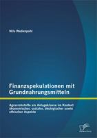 Finanzspekulationen Mit Grundnahrungsmitteln: Agrarrohstoffe ALS Anlageklasse Im Kontext Okonomischer, Sozialer, Okologischer Sowie Ethischer Aspekte 3958505678 Book Cover