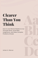Clearer Than You Think: How to Use Mental Models to Cut Through Noise, Avoid Bad Judgments, and Make Complex Problems Simple 9371770775 Book Cover