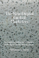 The New Digital Global Marketers: Strategies for Selling Across Borders in the Age of TikTok, Shopify, and AI B0GQS3XNS3 Book Cover