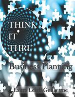 Think it Thru: Business Planning: Easy walk-thru to the creation of a Business Plan 1729487084 Book Cover