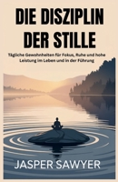 DIE DISZIPLIN DER STILLE: Tägliche Gewohnheiten für Fokus, Ruhe und hohe Leistung im Leben und in der Führung (German Edition) B0FLTDB536 Book Cover
