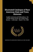 Illustrated Catalogue of Rare American State and Town Histories: English Literature and Railroadiana: the Private Library of the Late Josiah Henry Benton ... to Be Sold ... March 11th, 1920 1362937428 Book Cover