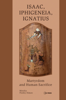 Isaac, Iphigeneia, Ignatius: Martyrdom and Human Sacrifice 9633861632 Book Cover
