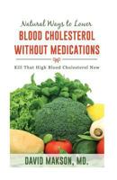 Natural Ways to Lower Blood Cholesterol Without Medications: Kill That High Blood Cholesterol in 2 Weeks! 1978469160 Book Cover