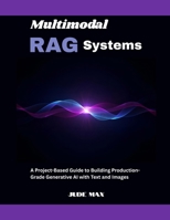 Multimodal RAG Systems: A Project-Based Guide to Building Production-Grade Generative AI with Text and Images B0FQ2W8CZ6 Book Cover