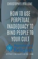 How to Use Perpetual Inadequacy to Bind People to Your Cult 1530770513 Book Cover