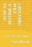 HOW TO BECOME A FILM DIRECTOR?: A STEP BY STEP GUIDE 1718086288 Book Cover
