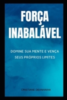 FORÇA INABALÁVEL DOMINE SUA MENTE E VENÇA SEUS PRÓPRIOS LIMITES: UM MANUAL DIRETO AO PONTO PARA TRANSFORMAR DOR EM PODER, MEDO EM CORAGEM E FRAQUEZA EM DISCIPLINA (Portuguese Edition) B0FD4CTF29 Book Cover