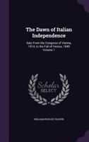 The Dawn of Italian Independence: Italy From the Congress of Vienna, 1814, to the Fall of Venice, L849, Volume 1 1356279716 Book Cover