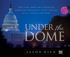 Under the Dome: The View from the Center of American Democracy with Capitol Hill's Source for News 1493030639 Book Cover