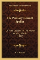 The Primary Normal Speller: Or First Lessons In The Art Of Writing Words 1120039150 Book Cover