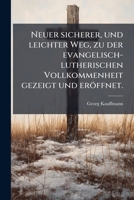 Neuer Sicherer, Und Leichter Weg, Zu Der Evangelisch-Lutherischen Vollkommenheit Gezeigt Und Eroffnet: Auss Den Sussen Und Trost-Reichen Schrifften De 1273580427 Book Cover