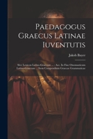 Paedagogus Graecus Latinae Iuventutis: Sive Lexicon Latino-graecum ...: Acc. In Fine Onomasticum Latino-graecum ... Item Compendium Graecae Grammaticae 1021264415 Book Cover