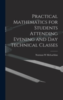 Practical Mathematics for Students Attending Evening and Day Technical Classes 1018122192 Book Cover