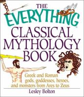 The Everything Classical Mythology Book: Greek and Roman Gods, Goddesses, Heroes, and Monsters from Ares to Zeus (Everything Series) 158062653X Book Cover