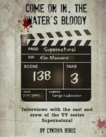 Come on In, the Water's Bloody: Interviews with the Cast and Crew of Tv's Supernatural 151871224X Book Cover