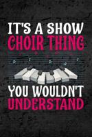 It's Show Choir Thing You Wouldn't Understand: Blank Journal or Notebook Lightly Lined 108123816X Book Cover