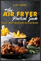 The Air Fryer Practical Guide: Easy, Crispy and Delicious Air Fryer Recipes 1801591482 Book Cover