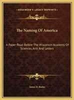 The Naming of America: A Paper Read Before the Wisconsin Academy of Sciences, Arts and Letters 054845874X Book Cover