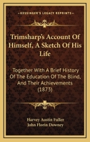 Trimsharp's Account of Himself, a Sketch of His Life: Together with a Brief History of the Education of the Blind, Together with a Brief History of the Education of the Blind, and Their Achievements ( 116582793X Book Cover