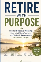 Retire With Purpose: How to Rediscover Meaning, Build a Fulfilling Routine, and Thrive in Retirement—Solo or as a Couple B0H6MD4WTH Book Cover