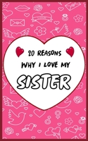 20 Reasons Why I Love My Sister: Fill in 20 reasons why you love your Sister to give as a personalized gift: for Birthdays -family day- & Valentine's day, Wedding. B084QJYBGT Book Cover