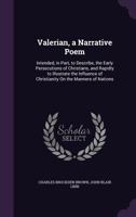 Valerian, a Narrative Poem: Intended, in Part, to Describe, the Early Persecutions of Christians, and Rapidly to Illustrate the Influence of Chris 1356947093 Book Cover