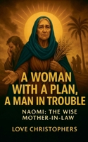 A Woman with a Plan, A Man in trouble: Naomi: The Wise Mother-in-Law. B0G6DH597G Book Cover