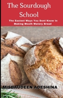 The Sourdough School: The Easiest Ways You Don't Know In Making Mouth Watery Bread B09L4R2RMJ Book Cover