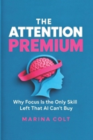 THE ATTENTION PREMIUM: Why Focus Is the Only Skill Left That AI Can’t Buy B0HKMNLXB7 Book Cover